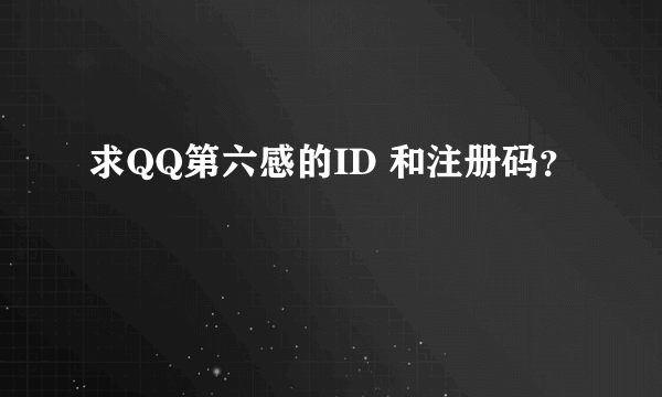 求QQ第六感的ID 和注册码？