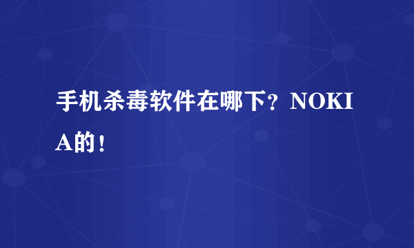 手机杀毒软件在哪下？NOKIA的！