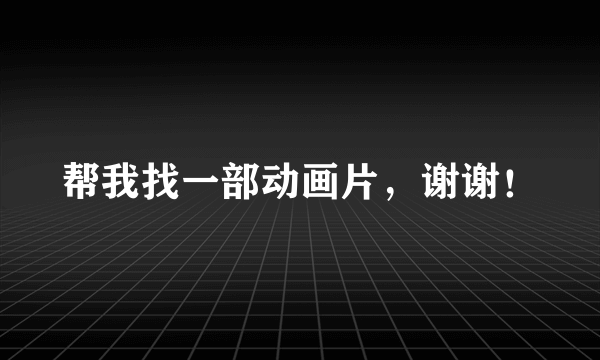 帮我找一部动画片，谢谢！