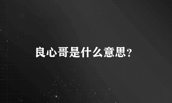 良心哥是什么意思？