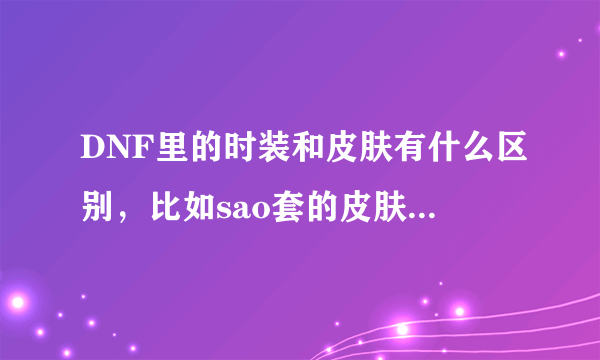 DNF里的时装和皮肤有什么区别，比如sao套的皮肤会被天空覆盖吗？