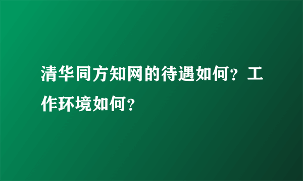 清华同方知网的待遇如何？工作环境如何？