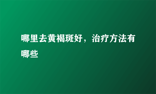 哪里去黄褐斑好，治疗方法有哪些