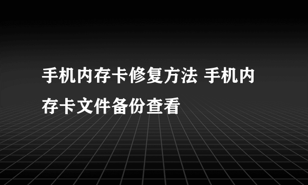 手机内存卡修复方法 手机内存卡文件备份查看