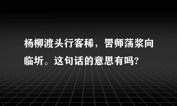 杨柳渡头行客稀，罟师荡浆向临圻。这句话的意思有吗?