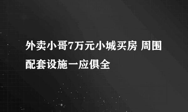 外卖小哥7万元小城买房 周围配套设施一应俱全