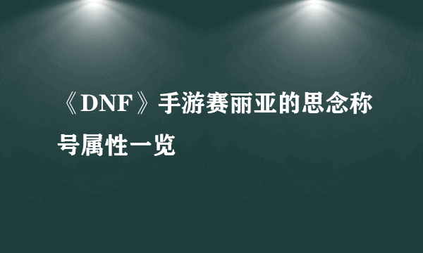 《DNF》手游赛丽亚的思念称号属性一览