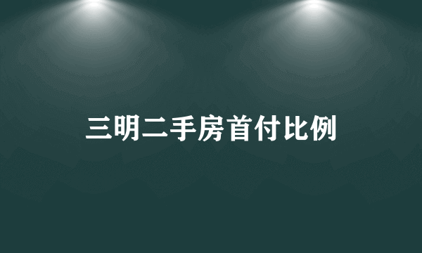 三明二手房首付比例