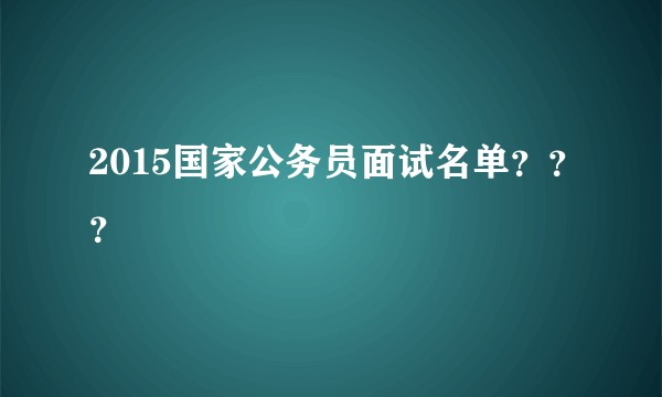 2015国家公务员面试名单？？？