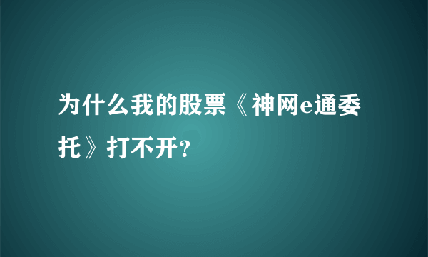 为什么我的股票《神网e通委托》打不开？