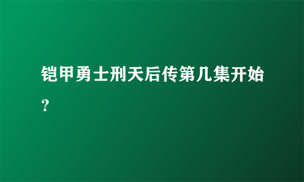 铠甲勇士刑天后传第几集开始？