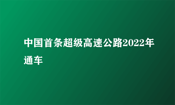 中国首条超级高速公路2022年通车