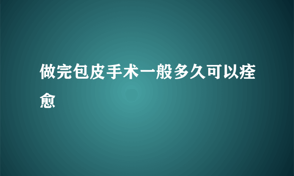 做完包皮手术一般多久可以痊愈