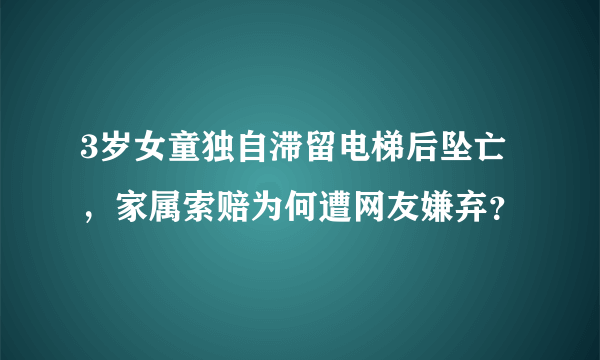 3岁女童独自滞留电梯后坠亡，家属索赔为何遭网友嫌弃？