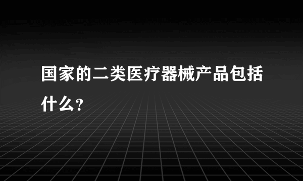 国家的二类医疗器械产品包括什么？