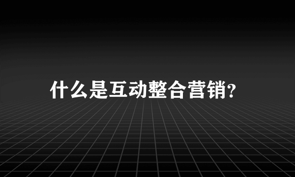 什么是互动整合营销？