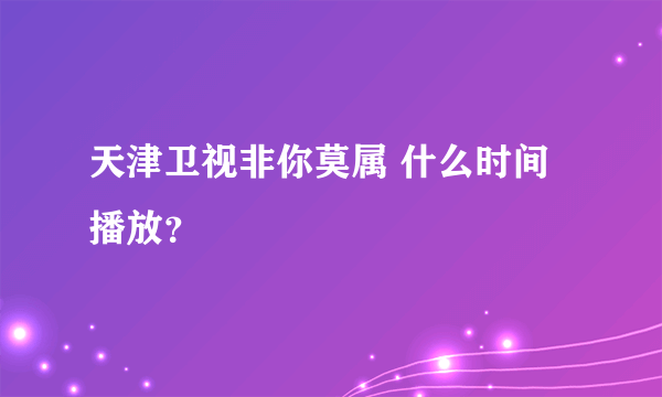 天津卫视非你莫属 什么时间播放？