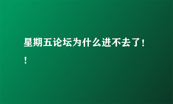 星期五论坛为什么进不去了！！