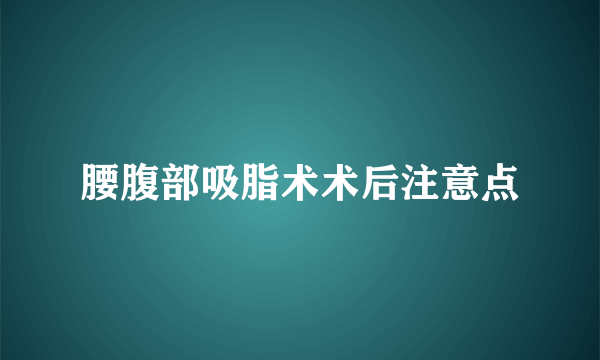 腰腹部吸脂术术后注意点