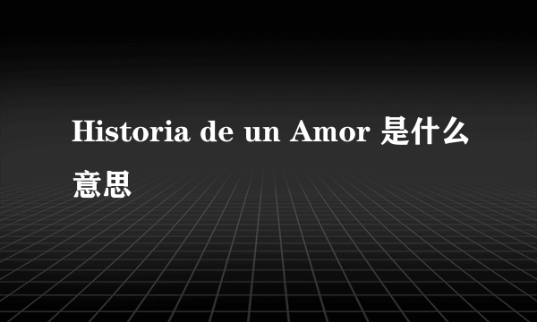 Historia de un Amor 是什么意思