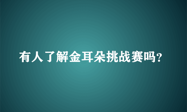 有人了解金耳朵挑战赛吗？