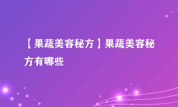 【果蔬美容秘方】果蔬美容秘方有哪些