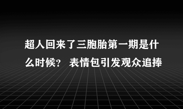 超人回来了三胞胎第一期是什么时候？ 表情包引发观众追捧