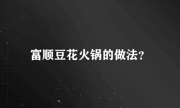 富顺豆花火锅的做法？