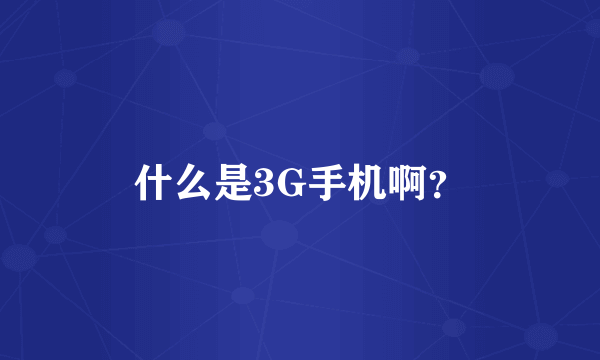 什么是3G手机啊？