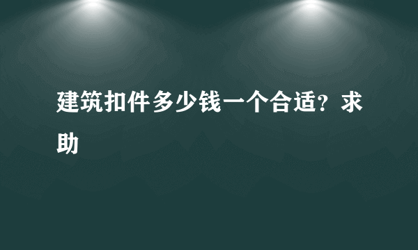 建筑扣件多少钱一个合适？求助