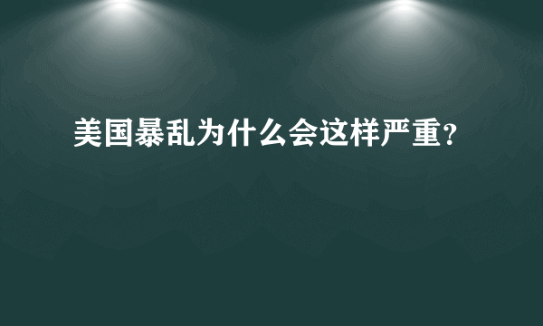 美国暴乱为什么会这样严重？