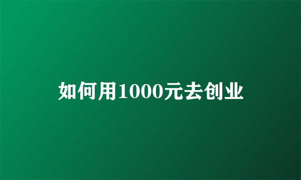 如何用1000元去创业