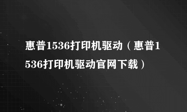 惠普1536打印机驱动（惠普1536打印机驱动官网下载）