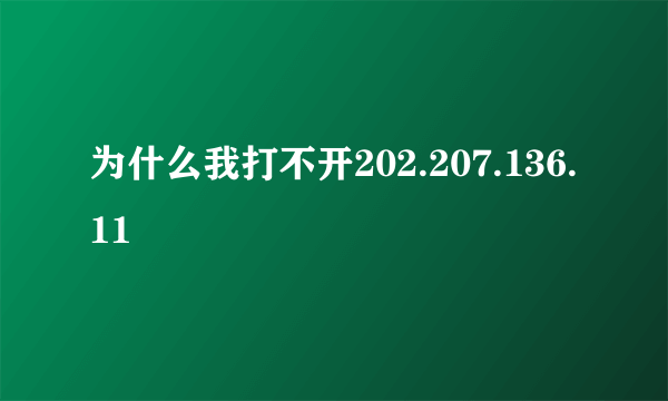 为什么我打不开202.207.136.11