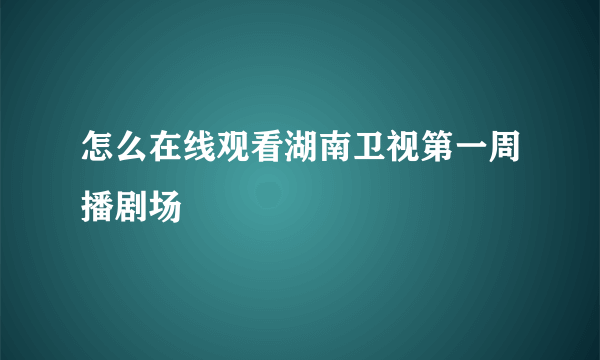 怎么在线观看湖南卫视第一周播剧场