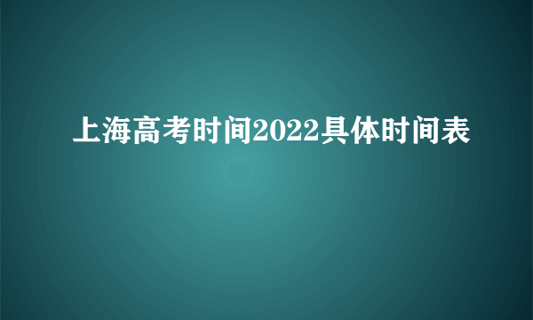 上海高考时间2022具体时间表