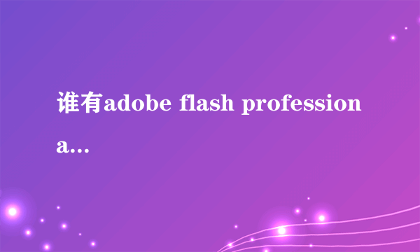 谁有adobe flash professional cs6序列号