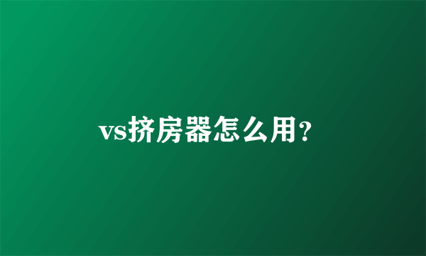 vs挤房器怎么用？