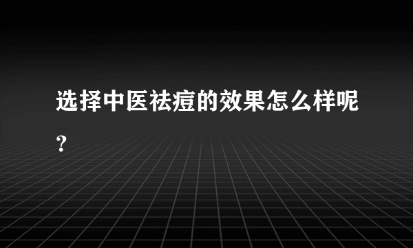 选择中医祛痘的效果怎么样呢？