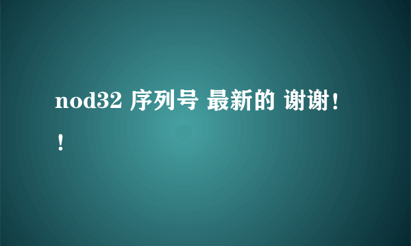 nod32 序列号 最新的 谢谢！！