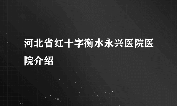 河北省红十字衡水永兴医院医院介绍