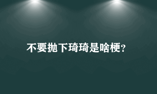 不要抛下琦琦是啥梗？