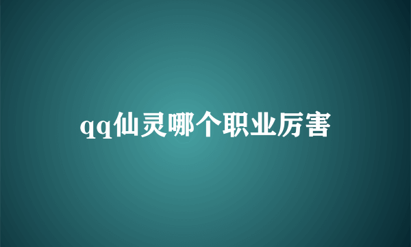 qq仙灵哪个职业厉害