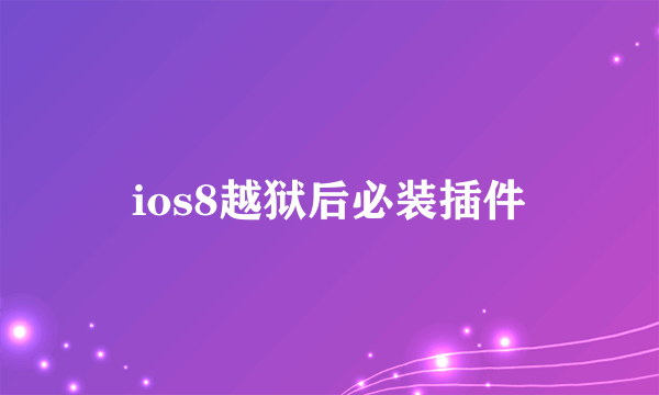 ios8越狱后必装插件