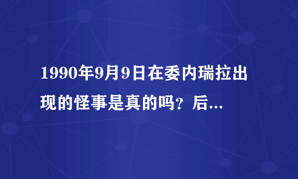 1990年9月9日在委内瑞拉出现的怪事是真的吗？后来又是怎么回事？社会上是怎么说的？