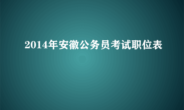 2014年安徽公务员考试职位表