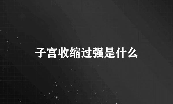 子宫收缩过强是什么