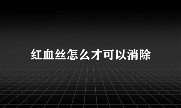 红血丝怎么才可以消除