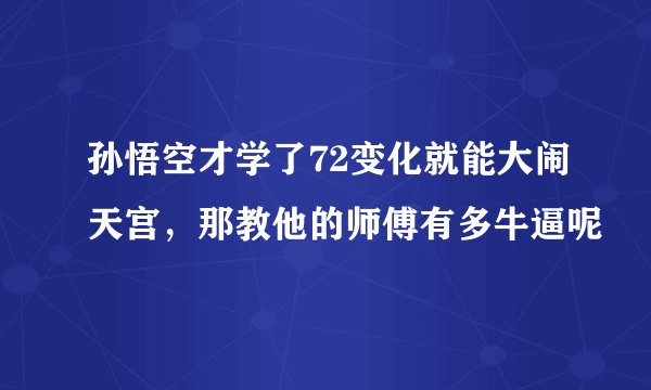 孙悟空才学了72变化就能大闹天宫，那教他的师傅有多牛逼呢