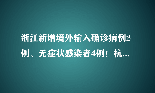 浙江新增境外输入确诊病例2例、无症状感染者4例！杭州余杭区“三区”范围再调整